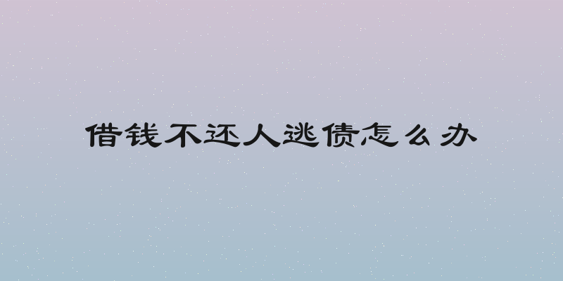 借钱不还人逃债怎么办