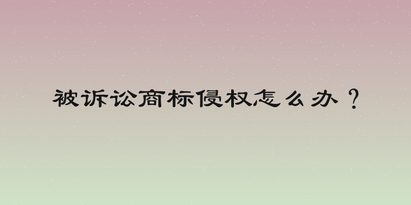 被诉讼商标侵权怎么办？
