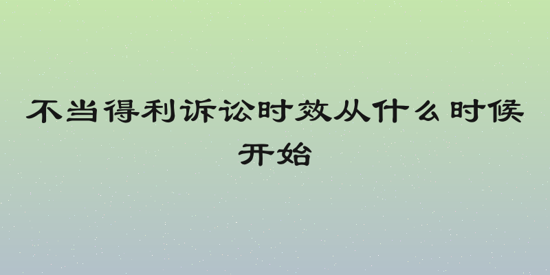 不当得利诉讼时效从什么时候开始