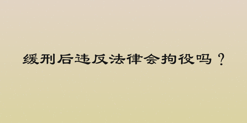 缓刑后违反法律会拘役吗？