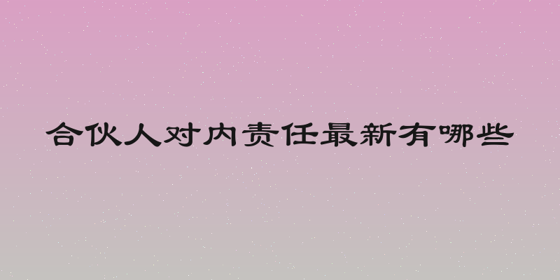 合伙人对内责任最新有哪些