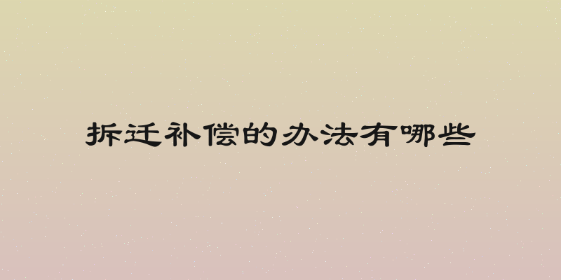 拆迁补偿的办法有哪些