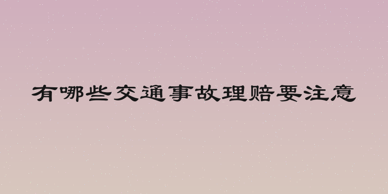 有哪些交通事故理赔要注意
