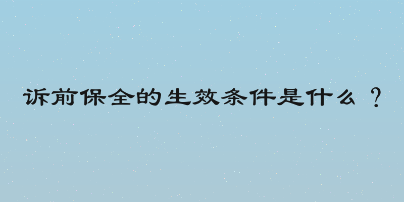 诉前保全的生效条件是什么？