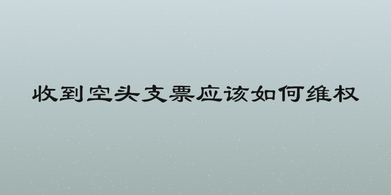 收到空头支票应该如何维权