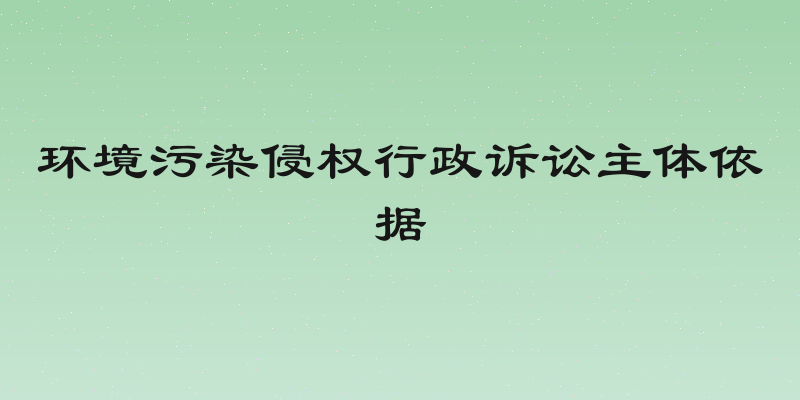 环境污染侵权行政诉讼主体依据
