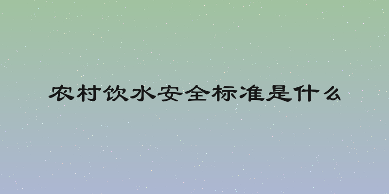 农村饮水安全标准是什么