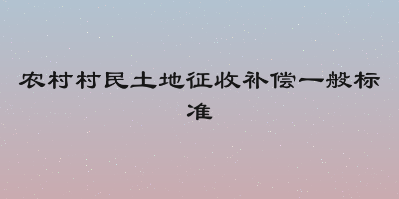 农村村民土地征收补偿一般标准