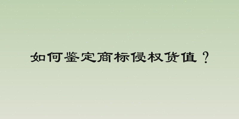 如何鉴定商标侵权货值？
