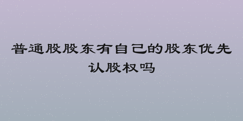 普通股股东有自己的股东优先认股权吗
