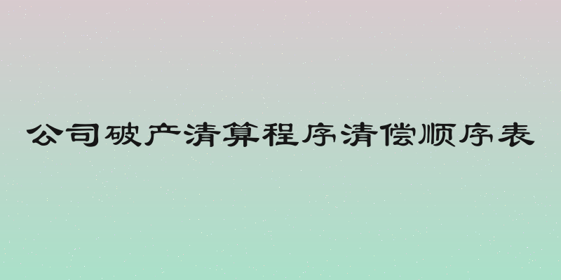 公司破产清算程序清偿顺序表