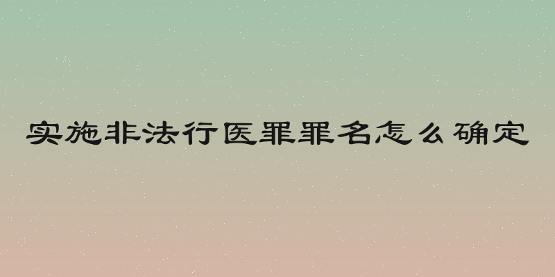 实施非法行医罪罪名怎么确定