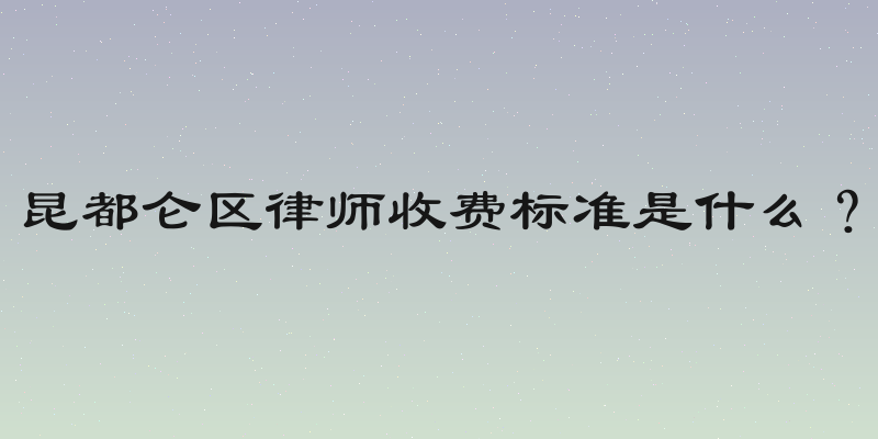 昆都仑区律师收费标准是什么？