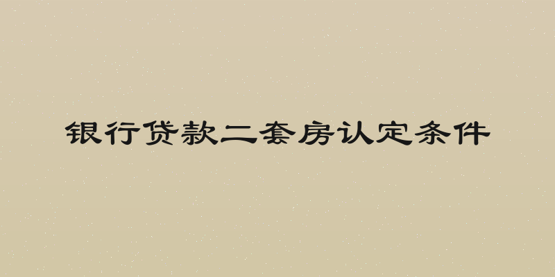 银行贷款二套房认定条件