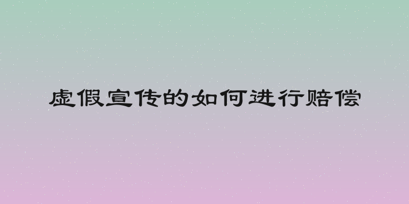 虚假宣传的如何进行赔偿