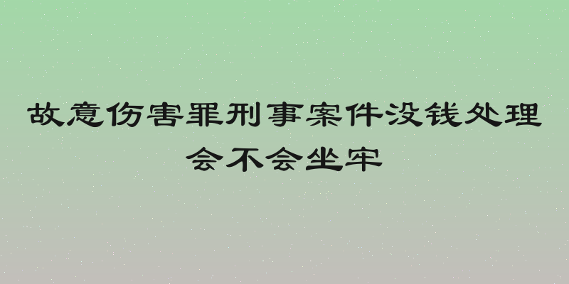 故意伤害罪刑事案件没钱处理会不会坐牢
