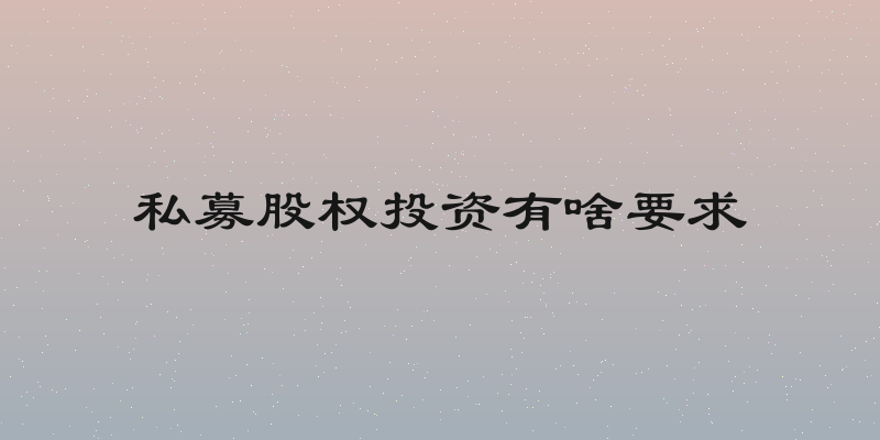 私募股权投资有啥要求