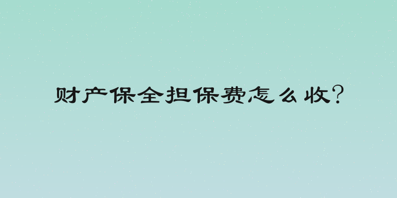 财产保全担保费怎么收?
