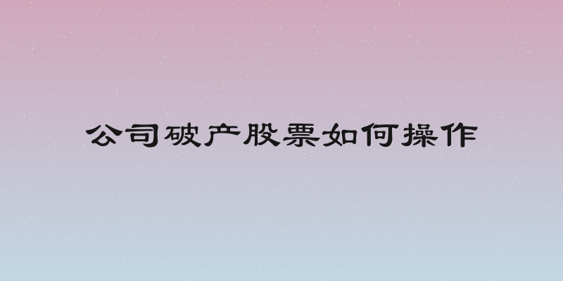 公司破产股票如何操作