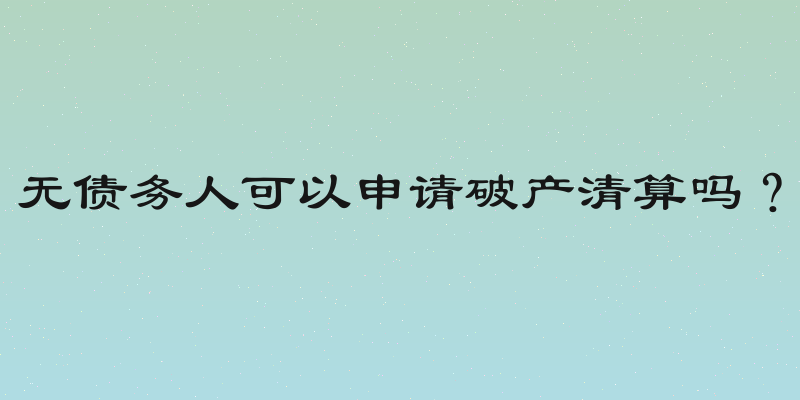 无债务人可以申请破产清算吗？