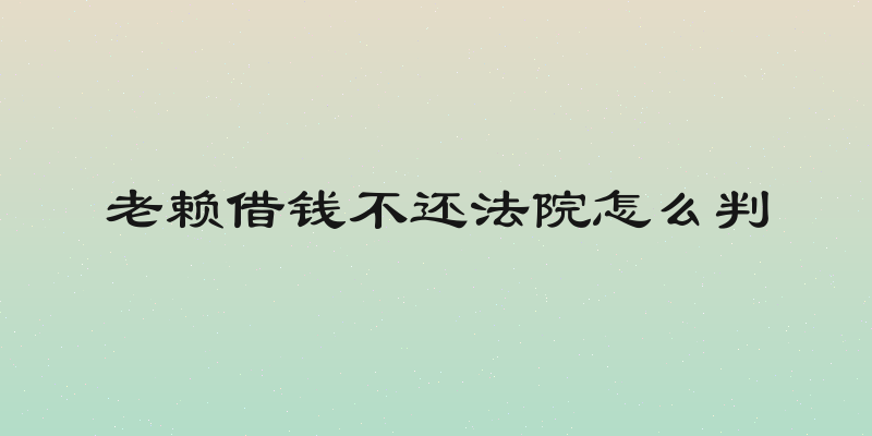 老赖借钱不还法院怎么判