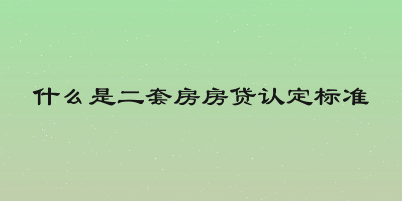什么是二套房房贷认定标准