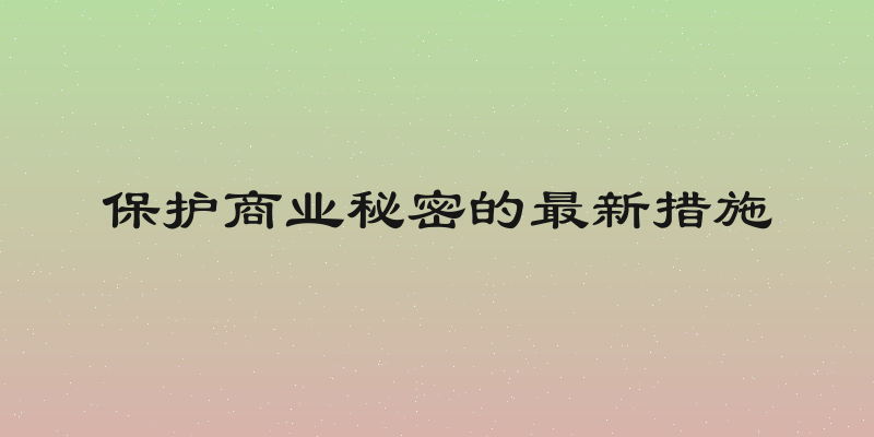 保护商业秘密的最新措施