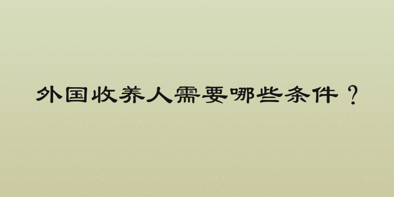 外国收养人需要哪些条件？