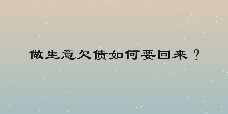 做生意欠债如何要回来？