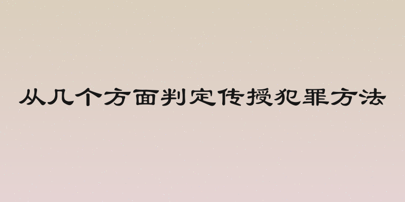 从几个方面判定传授犯罪方法