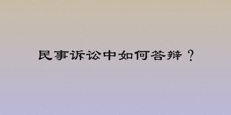 民事诉讼中如何答辩？