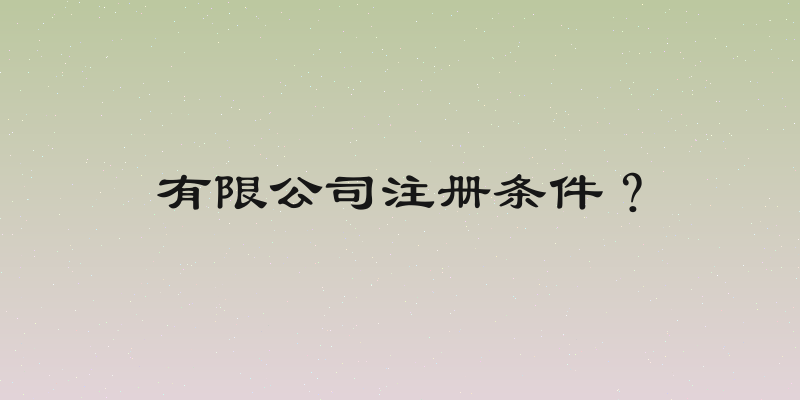 有限公司注册条件？
