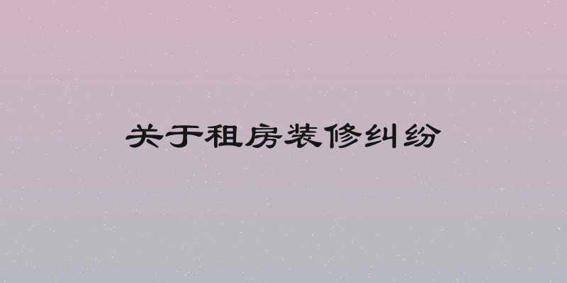 关于租房装修纠纷