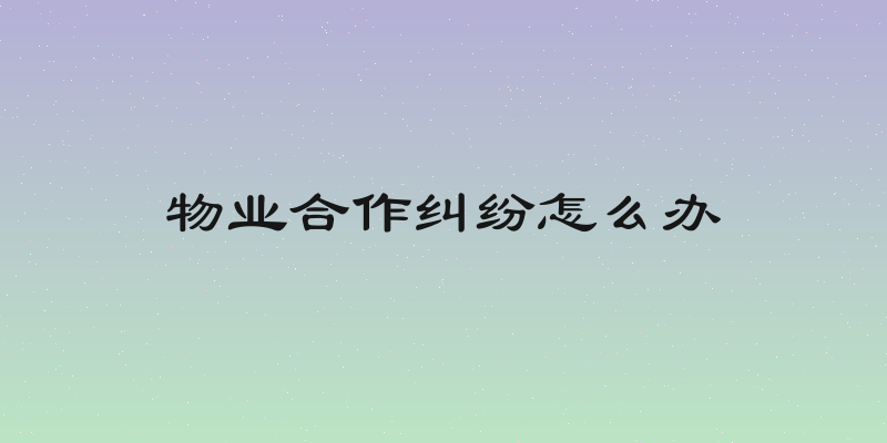 物业合作纠纷怎么办