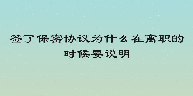 签了保密协议为什么在离职的时候要说明