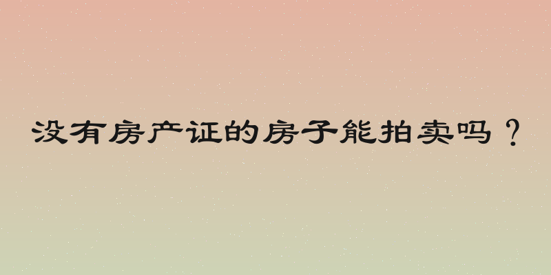 没有房产证的房子能拍卖吗？