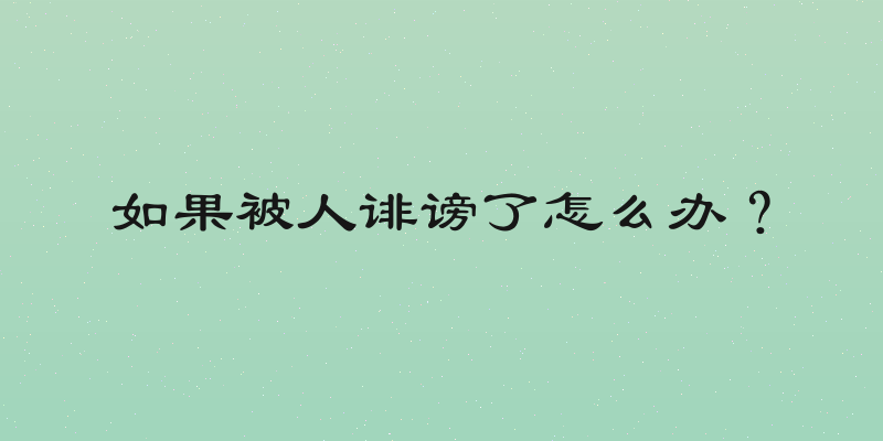 如果被人诽谤了怎么办？