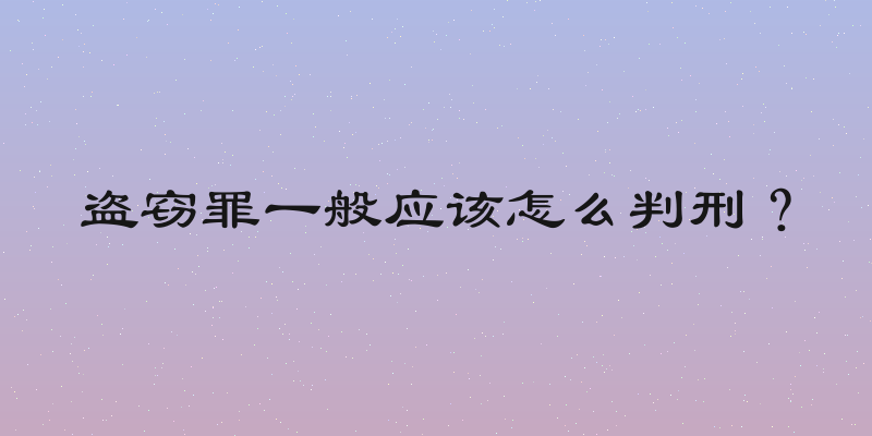 盗窃罪一般应该怎么判刑？