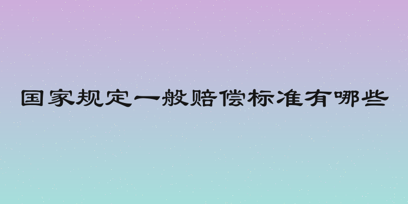 国家规定一般赔偿标准有哪些
