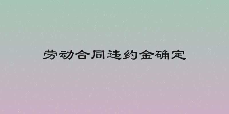 劳动合同违约金确定