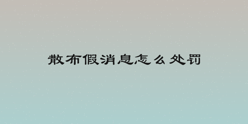 散布假消息怎么处罚