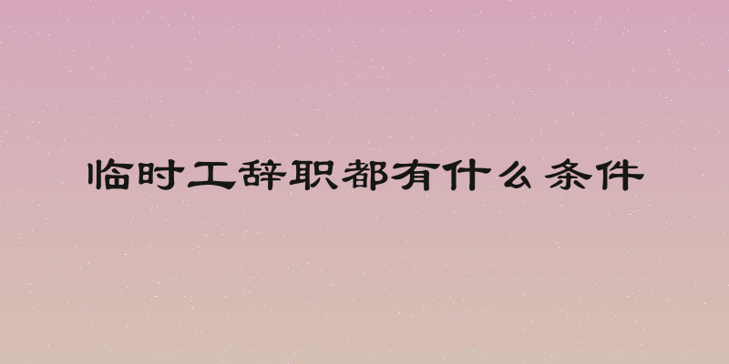 临时工辞职都有什么条件