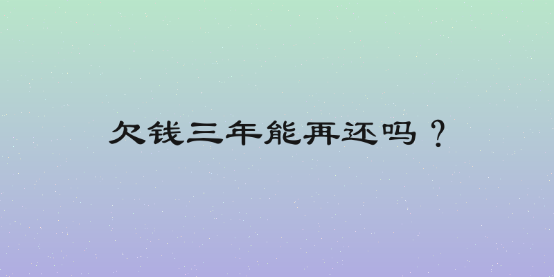 欠钱三年能再还吗？
