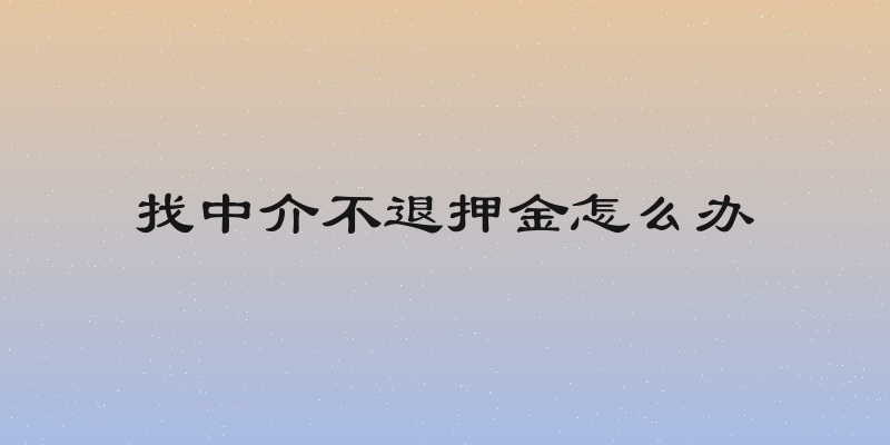 找中介不退押金怎么办