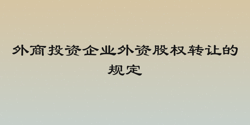外商投资企业外资股权转让的规定