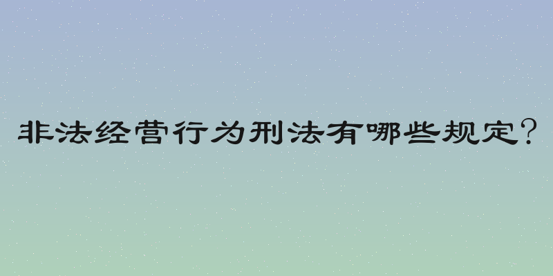 非法经营行为刑法有哪些规定?