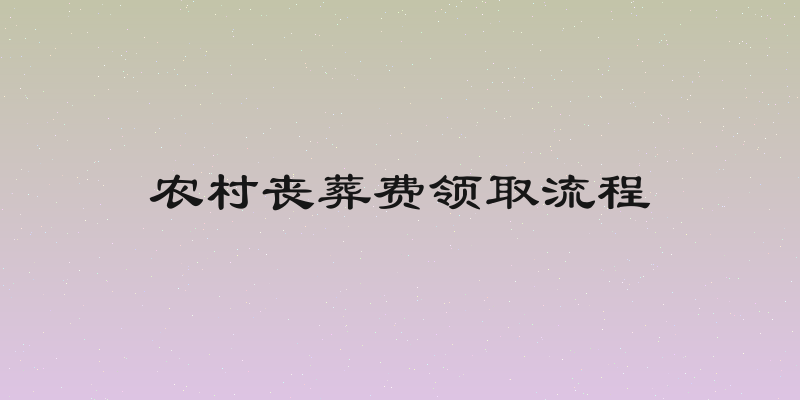 农村丧葬费领取流程