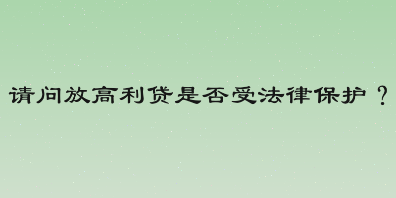 请问放高利贷是否受法律保护？