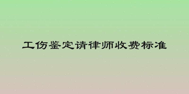 工伤鉴定请律师收费标准