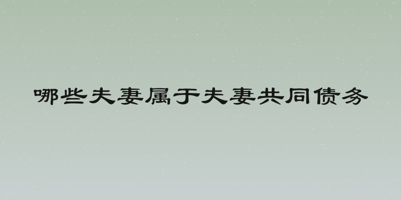 哪些夫妻属于夫妻共同债务